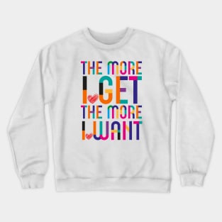 More I Get More I Want Crewneck Sweatshirt